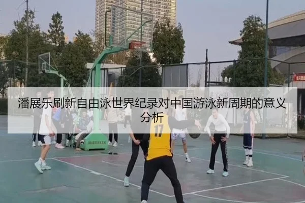潘展乐刷新自由泳世界纪录对中国游泳新周期的意义分析